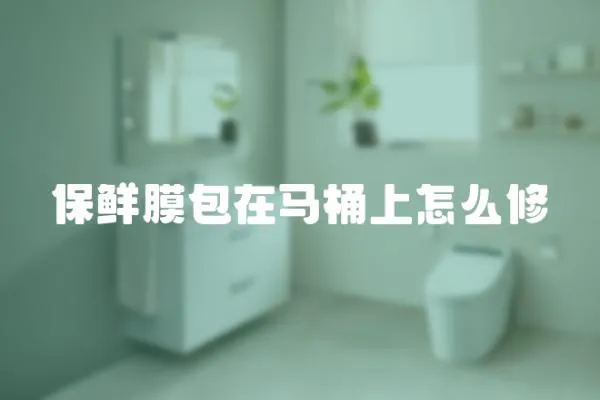保鮮膜包在馬桶上怎么修