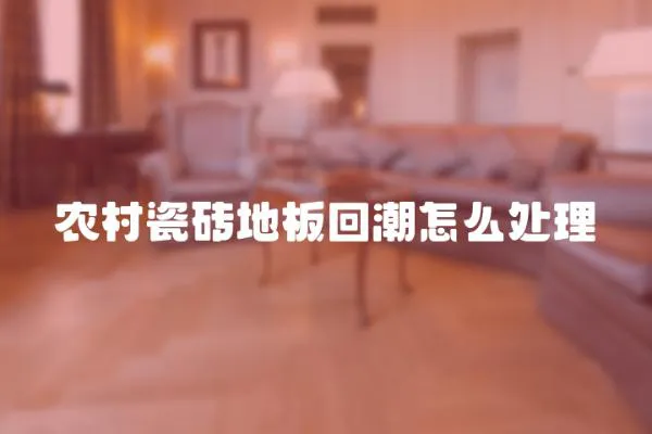 農村瓷磚地板回潮怎么處理