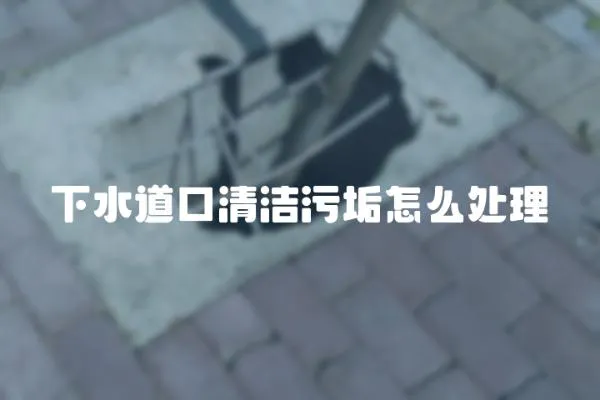 下水道口清潔污垢怎么處理