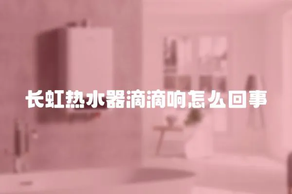 長虹熱水器滴滴響怎么回事