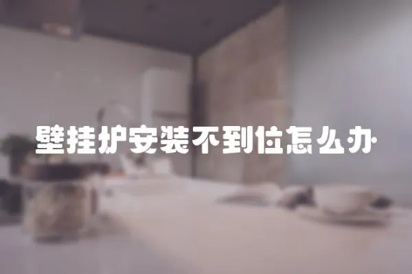 壁掛爐安裝不到位怎么辦