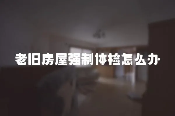 老舊房屋強制體檢怎么辦