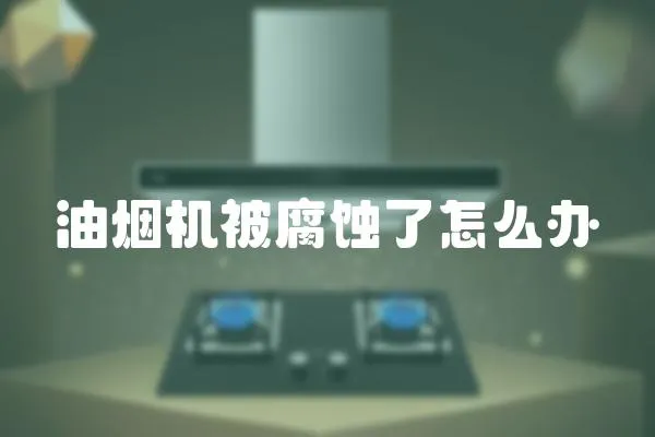 油煙機被腐蝕了怎么辦