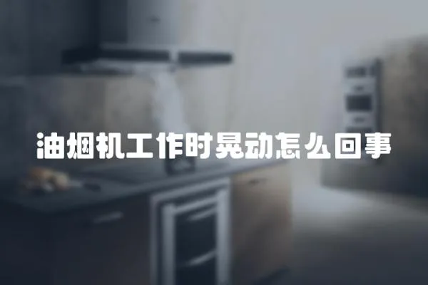 油煙機工作時晃動怎么回事