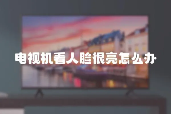 電視機(jī)看人臉很亮怎么辦