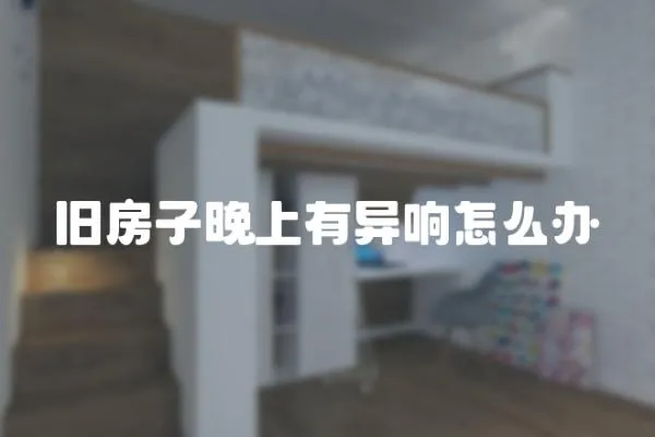 舊房子晚上有異響怎么辦