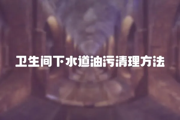 衛生間下水道油污清理方法