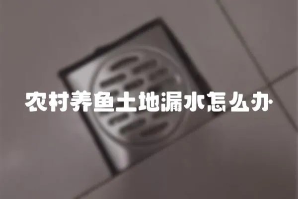 農(nóng)村養(yǎng)魚土地漏水怎么辦
