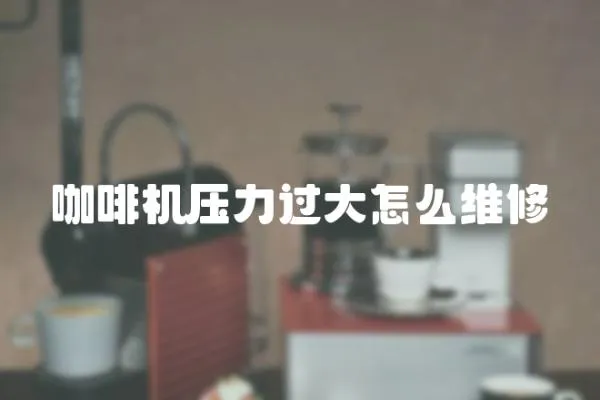 咖啡機壓力過大怎么維修