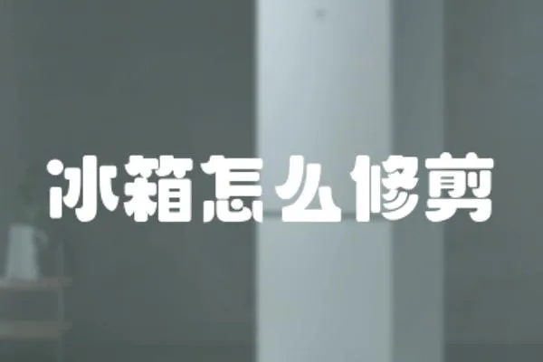 冰箱怎么修剪