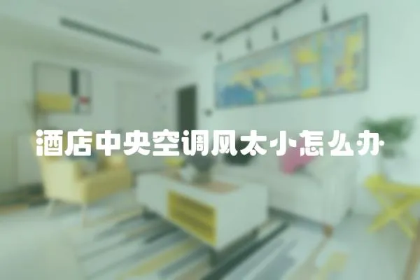 酒店中央空調(diào)風(fēng)太小怎么辦