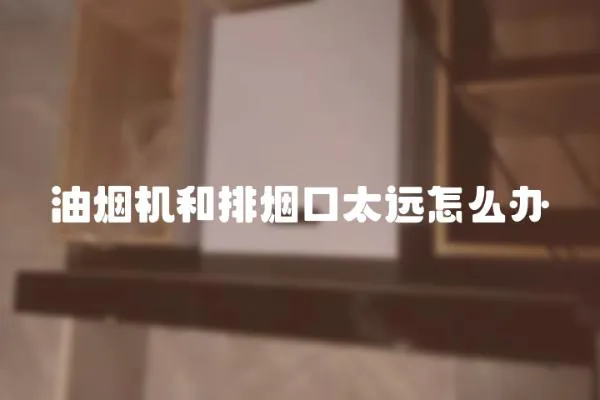 油煙機和排煙口太遠怎么辦