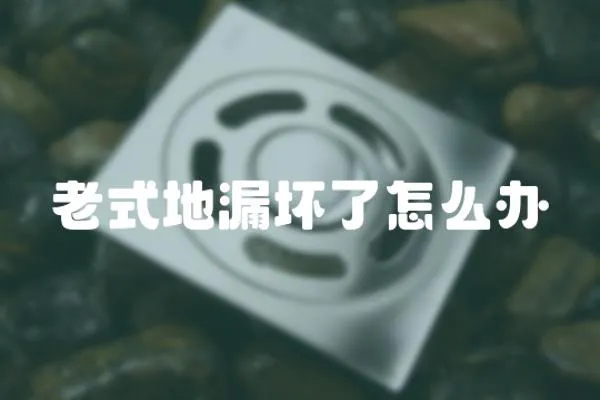 老式地漏壞了怎么辦