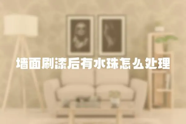 墻面刷漆后有水珠怎么處理