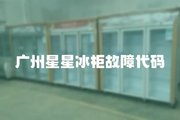 廣州星星冰柜故障代碼