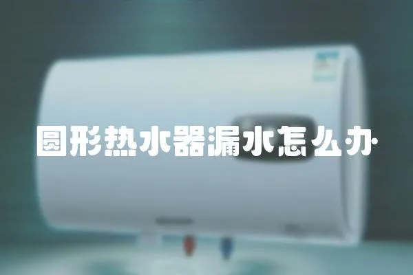 圓形熱水器漏水怎么辦