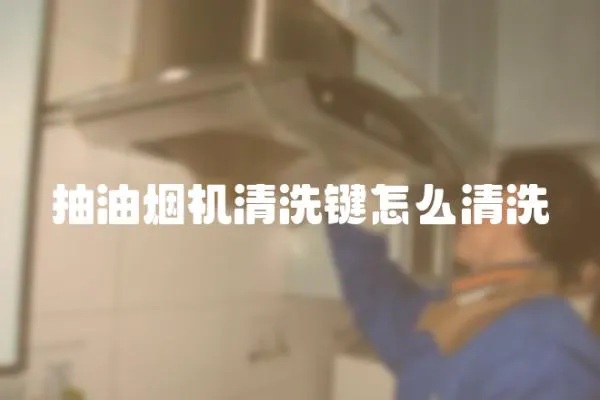 抽油烟机清洗键怎么清洗