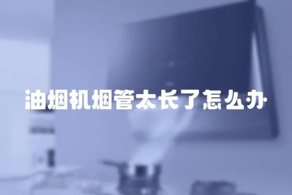 油煙機煙管太長了怎么辦