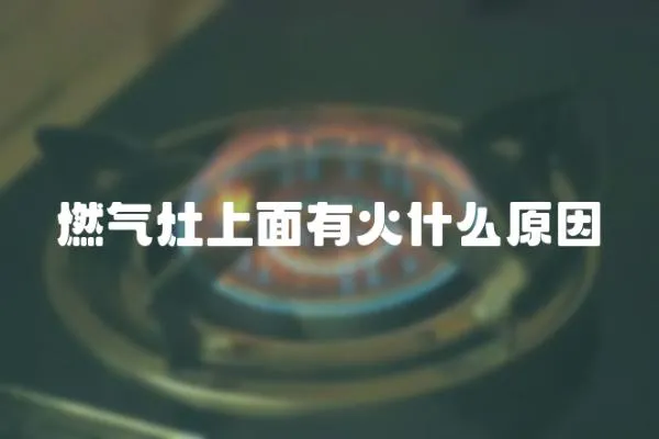 燃氣灶上面有火什么原因
