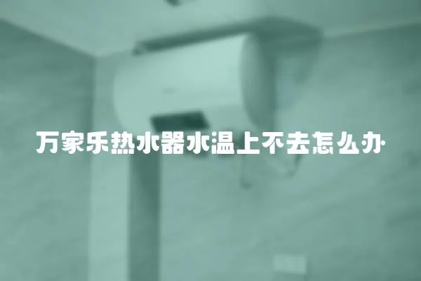 萬家樂熱水器水溫上不去怎么辦