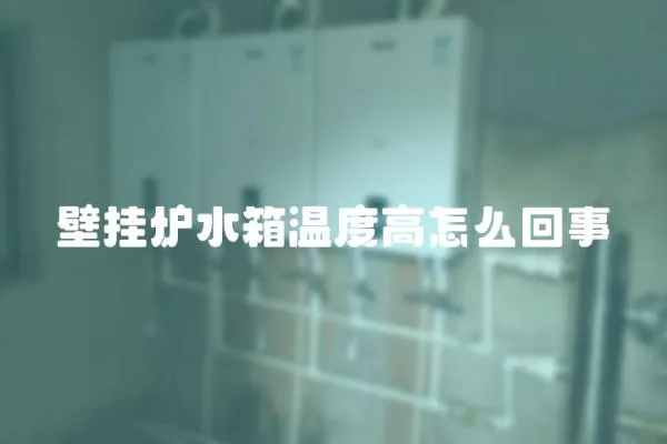 壁掛爐水箱溫度高怎么回事