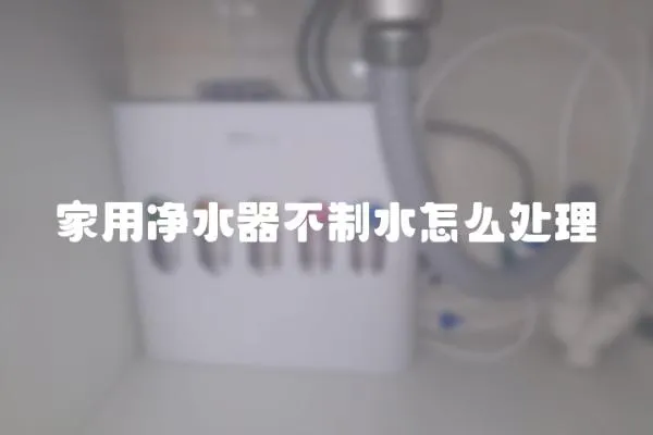 家用凈水器不制水怎么處理