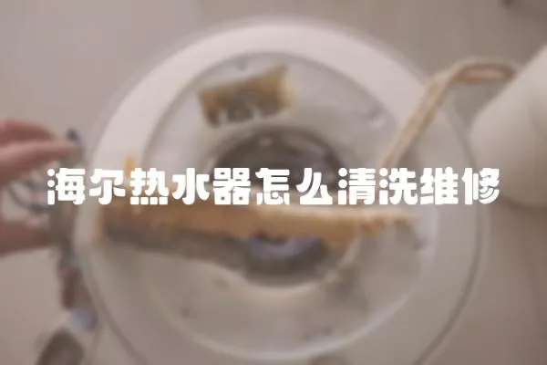 海爾熱水器怎么清洗維修