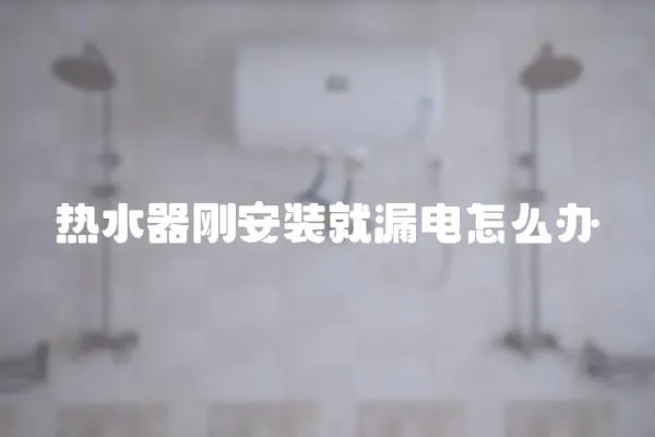 热水器刚安装就漏电怎么办