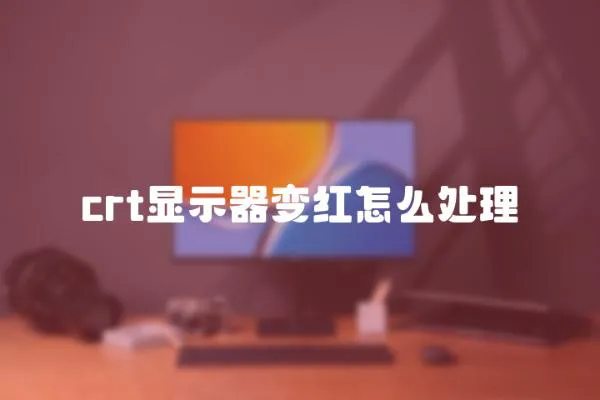 crt顯示器變紅怎么處理