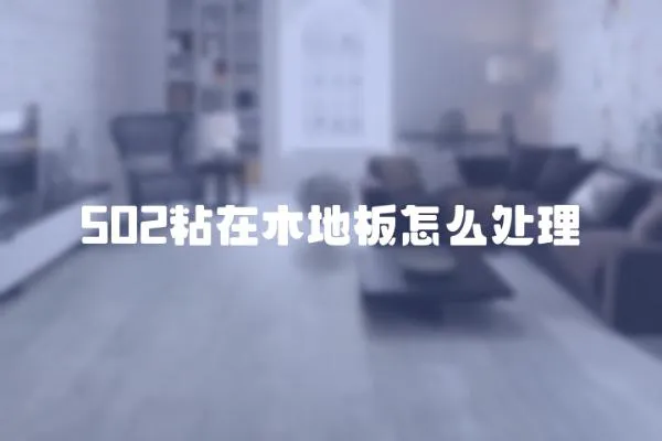 502粘在木地板怎么處理