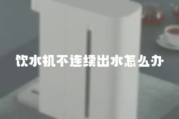 飲水機(jī)不連續(xù)出水怎么辦