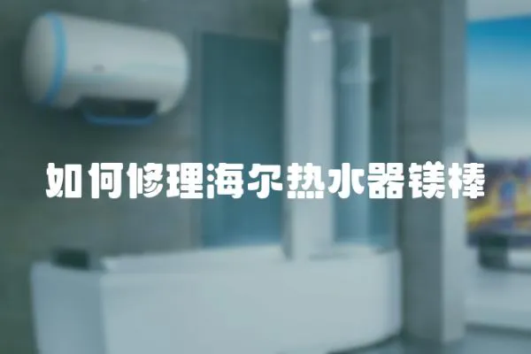 如何修理海爾熱水器鎂棒