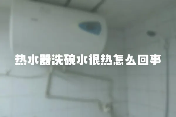 熱水器洗碗水很熱怎么回事