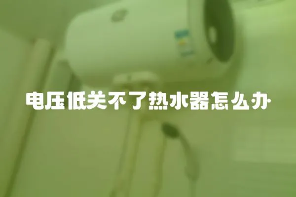 電壓低關不了熱水器怎么辦