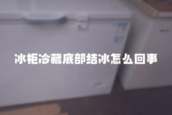 冰柜冷藏底部結冰怎么回事