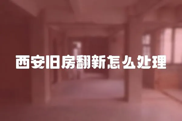 西安舊房翻新怎么處理