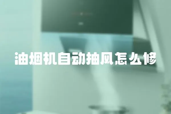 油煙機(jī)自動(dòng)抽風(fēng)怎么修