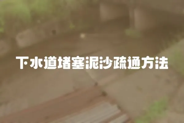 下水道堵塞泥沙疏通方法