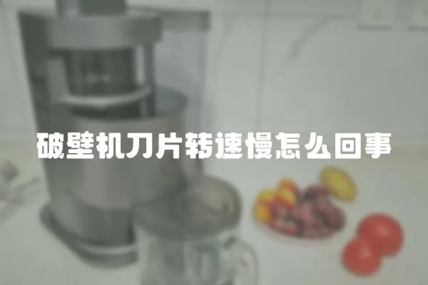 破壁機刀片轉速慢怎么回事