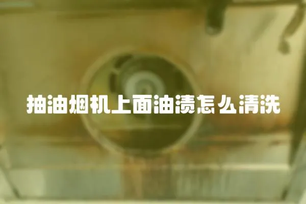抽油煙機上面油漬怎么清洗