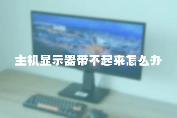 主機顯示器帶不起來怎么辦
