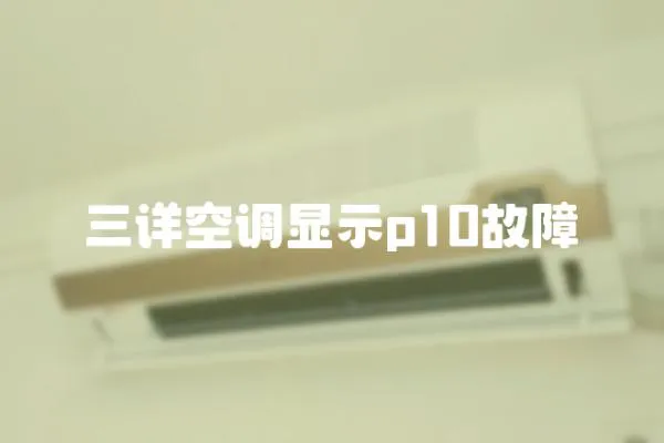 三詳空調(diào)顯示p10故障
