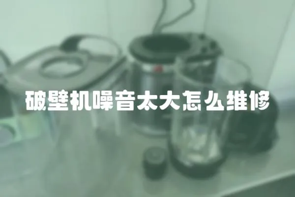 破壁機噪音太大怎么維修