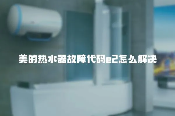 美的熱水器故障代碼e2怎么解決