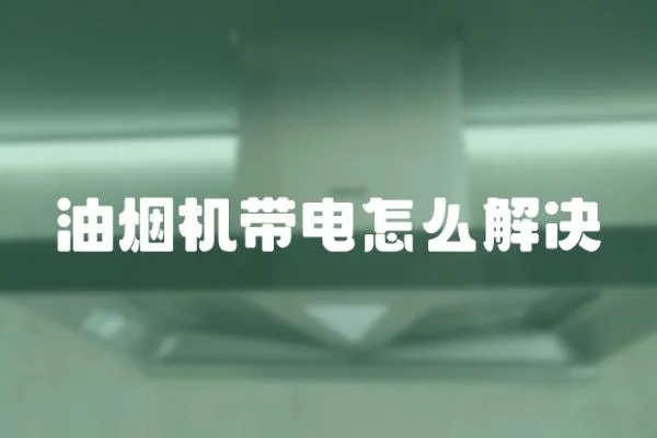 油煙機帶電怎么解決