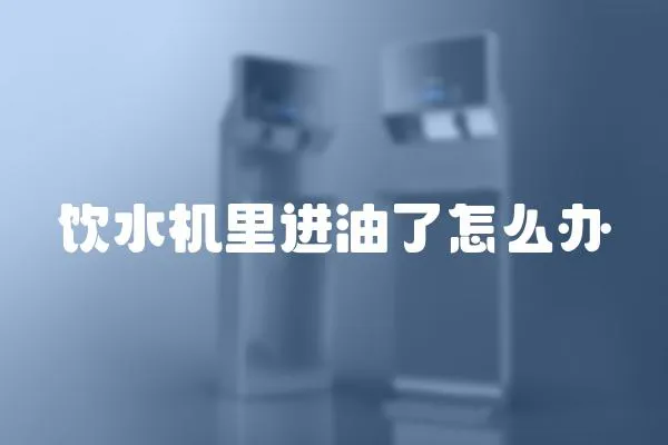 飲水機里進油了怎么辦