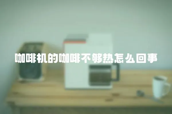 咖啡機(jī)的咖啡不夠熱怎么回事