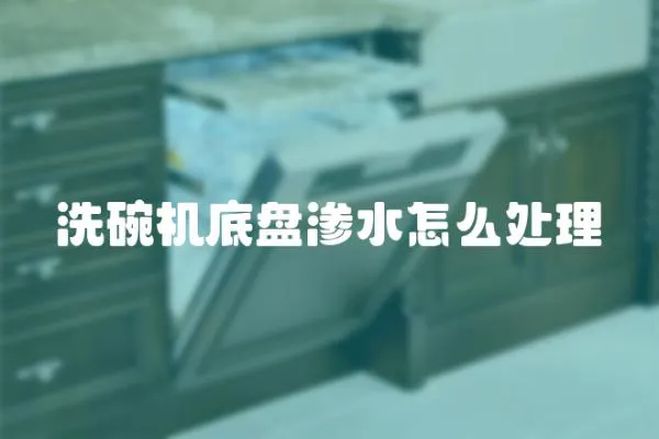 洗碗機底盤滲水怎么處理