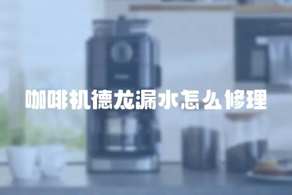 咖啡機(jī)德龍漏水怎么修理
