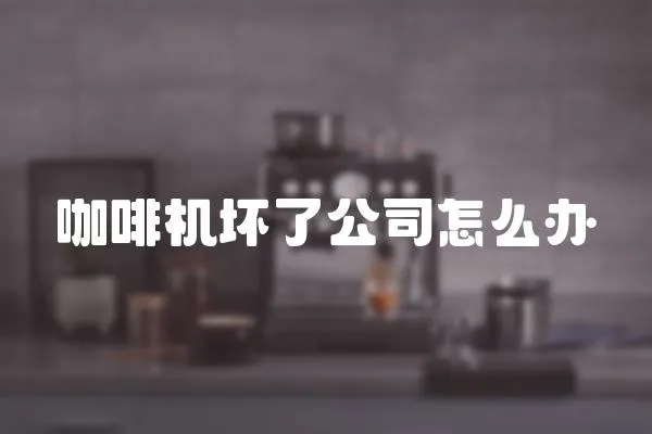 咖啡機壞了公司怎么辦
